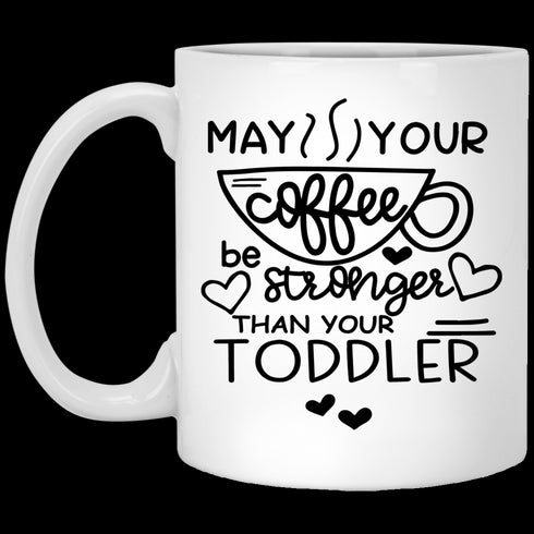 May Your Coffee Be Stronger Than Your Toddler - Be Calm - Gift For Moms - Mug