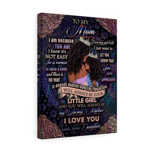 To My Mom I Am Because You Are I Know It'S Not Easy For A Woman Love Your Daughter Canvas
